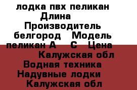 лодка пвх пеликан › Длина ­ 2 › Производитель ­ белгород › Модель ­ пеликан А-250С › Цена ­ 11 000 - Калужская обл. Водная техника » Надувные лодки   . Калужская обл.